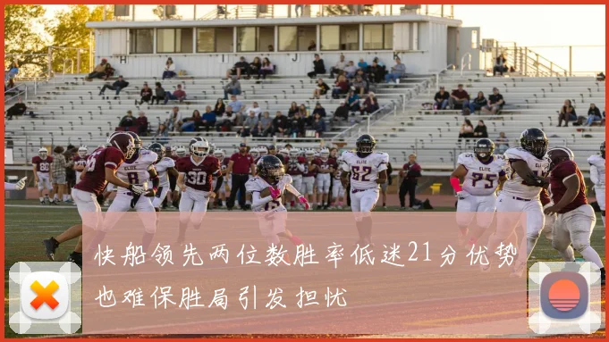快船领先两位数胜率低迷21分优势也难保胜局引发担忧
