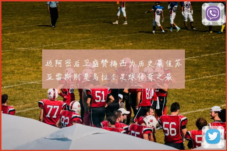迈阿密后卫盛赞梅西为历史最佳苏亚雷斯则是乌拉圭足球传奇之最
