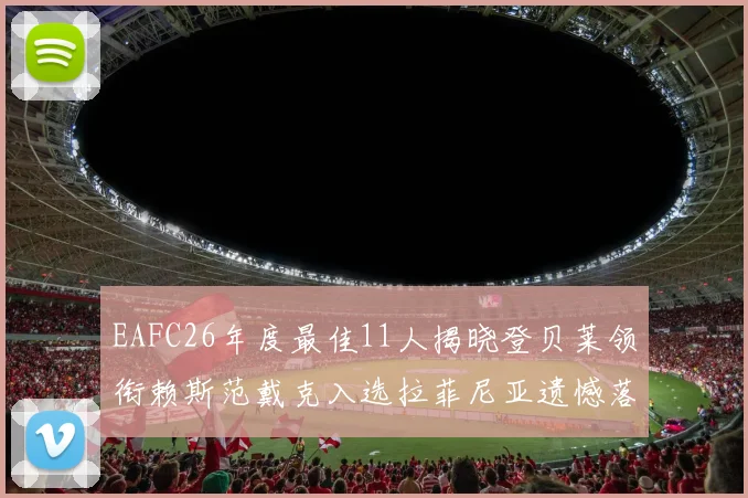 EAFC26年度最佳11人揭晓登贝莱领衔赖斯范戴克入选拉菲尼亚遗憾落选