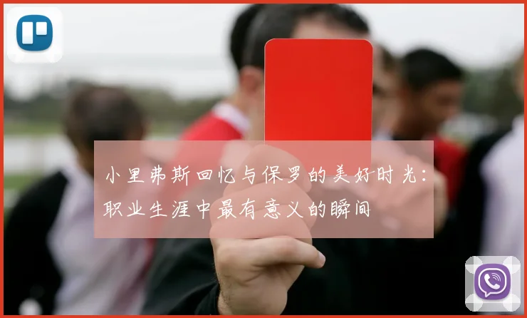 小里弗斯回忆与保罗的美好时光：职业生涯中最有意义的瞬间