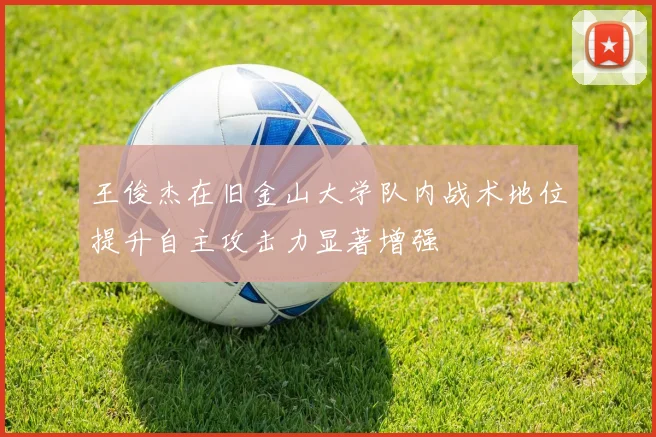 王俊杰在旧金山大学队内战术地位提升自主攻击力显著增强