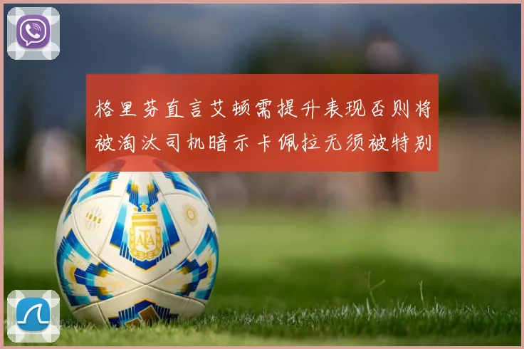 格里芬直言艾顿需提升表现否则将被淘汰司机暗示卡佩拉无须被特别提及
