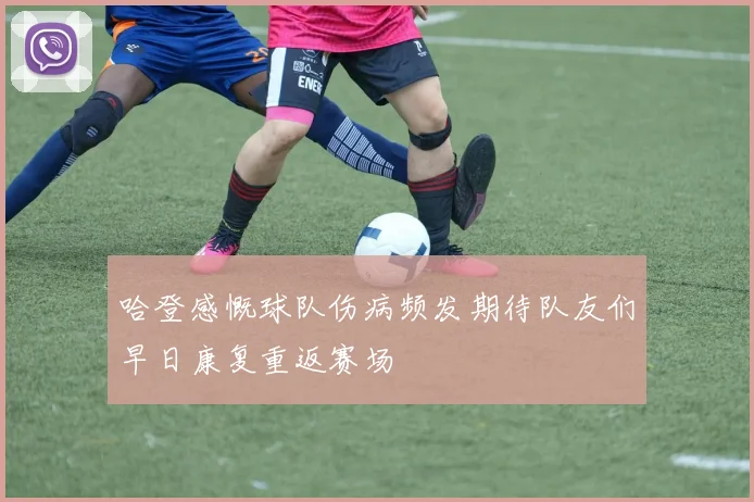 哈登感慨球队伤病频发期待队友们早日康复重返赛场